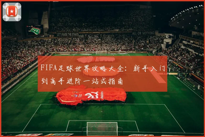 FIFA足球世界攻略大全：新手入门到高手进阶一站式指南
