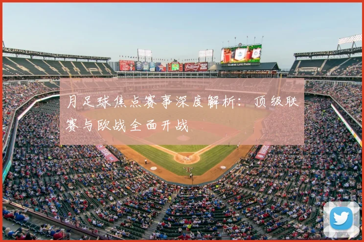 月足球焦点赛事深度解析：顶级联赛与欧战全面开战