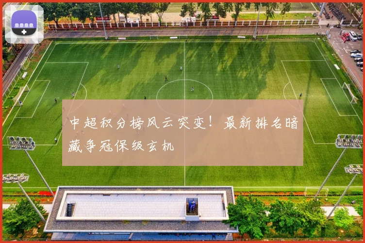 中超积分榜风云突变！最新排名暗藏争冠保级玄机