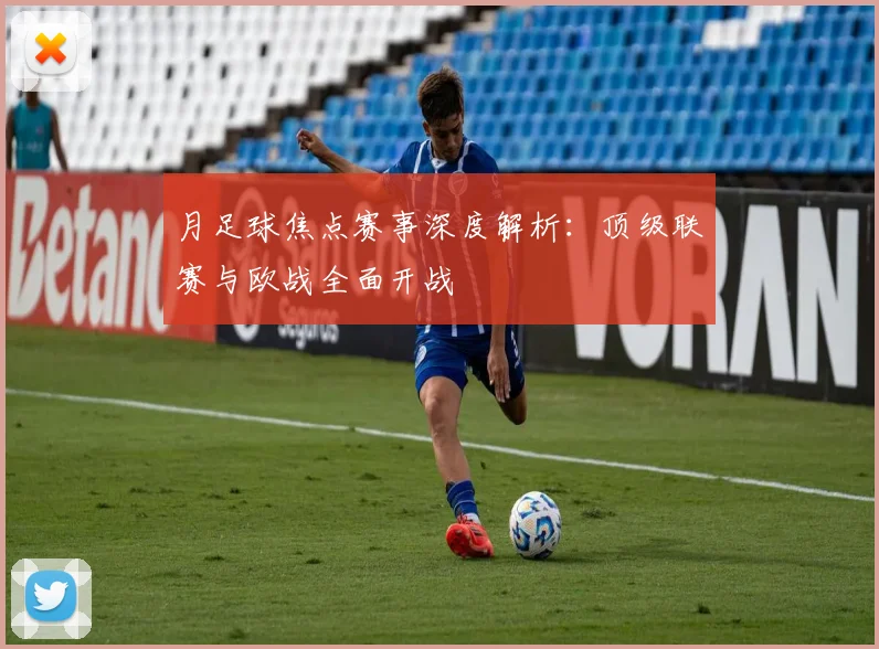 月足球焦点赛事深度解析：顶级联赛与欧战全面开战