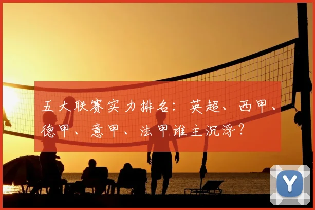 五大联赛实力排名：英超、西甲、德甲、意甲、法甲谁主沉浮？