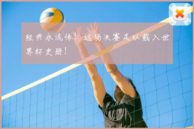 经典永流传！这场决赛足以载入世界杯史册！