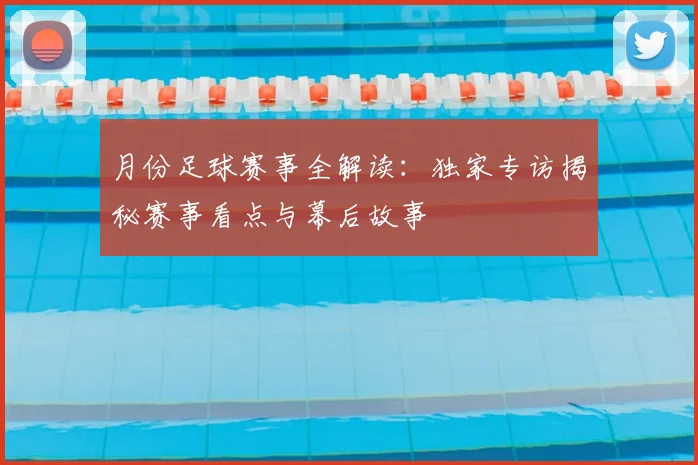 月份足球赛事全解读：独家专访揭秘赛事看点与幕后故事