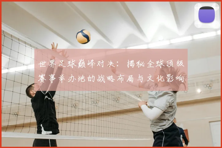 世界足球巅峰对决：揭秘全球顶级赛事举办地的战略布局与文化影响