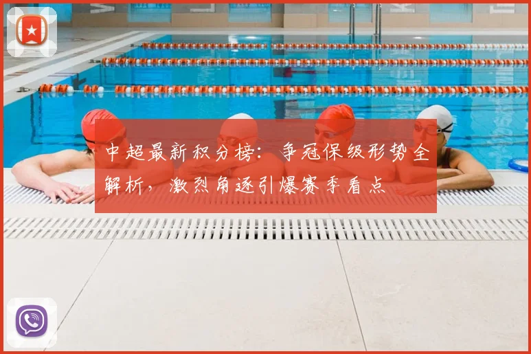 中超最新积分榜:争冠保级形势全解析,激烈角逐引爆赛季看点