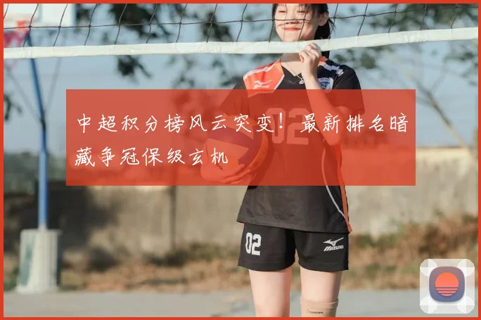 中超积分榜风云突变！最新排名暗藏争冠保级玄机